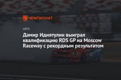 Дамир Идиятулин выиграл квалификацию RDS GP на Moscow Raceway с рекордным результатом - championat.com - Москва - Волоколамск