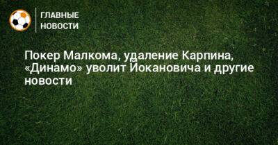 Игорь Федотов - Покер Малкома, удаление Карпина, «Динамо» уволит Йокановича и другие новости - bombardir.ru - Сан-Паулу