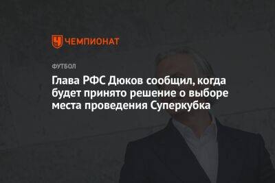 Валерий Карпин - Александр Дюков - Илья Никульников - Глава РФС Дюков сообщил, когда будет принято решение о выборе места проведения Суперкубка - championat.com - Россия - Казань