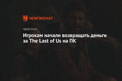 Игрокам начали возвращать деньги за The Last of Us на ПК - championat.com