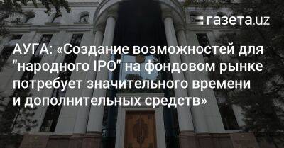 АУГА: «Создание возможностей для „народного IPO“ на фондовом рынке потребует значительного времени и дополнительных средств» - gazeta.uz - Узбекистан