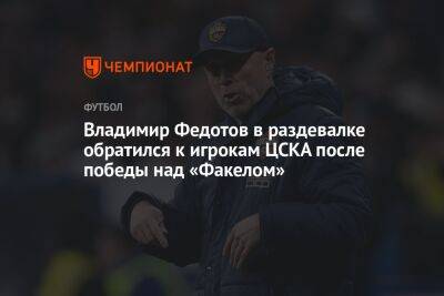 Владимир Федотов - Владимир Федотов в раздевалке обратился к игрокам ЦСКА после победы над «Факелом» - championat.com - Россия
