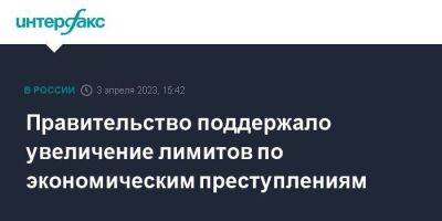 Правительство поддержало увеличение лимитов по экономическим преступлениям - smartmoney.one - Москва