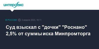Суд взыскал с "дочки" "Роснано" 2,5% от суммы иска Минпромторга - smartmoney.one - Москва