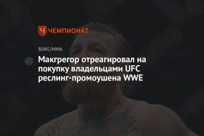 Конор Макгрегор - Макгрегор отреагировал на покупку владельцами UFC реслинг-промоушена WWE - championat.com - Ирландия