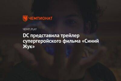 DC представила трейлер супергеройского фильма «Синий Жук» - championat.com - Техас