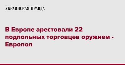 В Европе арестовали 22 подпольных торговцев оружием - Европол - pravda.com.ua - Румыния - Болгария