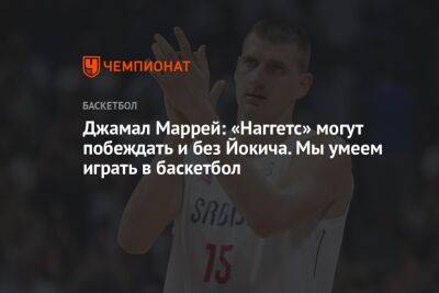 Никола Йокич - Джамал Маррей - Джамал Маррей: «Наггетс» могут побеждать и без Йокича. Мы умеем играть в баскетбол - championat.com