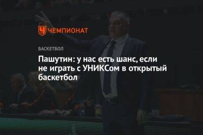 Евгений Пашутин - Пашутин: у нас есть шанс, если не играть с УНИКСом в открытый баскетбол - championat.com