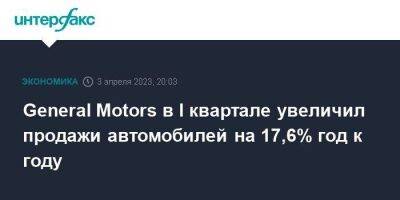 General Motors в I квартале увеличил продажи автомобилей на 17,6% год к году - smartmoney.one - Москва - США