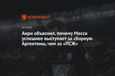 Тьерри Анри - Анри объяснил, почему Месси успешнее выступает за сборную Аргентины, чем за «ПСЖ» - championat.com - Лондон - Франция - Аргентина