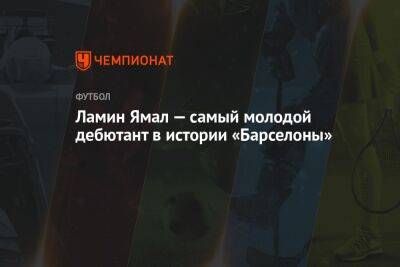 Ламин Ямал — самый молодой дебютант в истории «Барселоны» - championat.com - Испания
