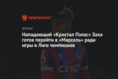Нападающий «Кристал Пэлас» Заха готов перейти в «Марсель» ради игры в Лиге чемпионов - championat.com
