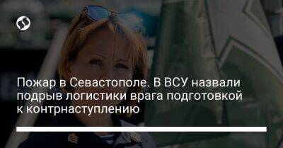 Наталья Гуменюк - Пожар в Севастополе. В ВСУ назвали подрыв логистики врага подготовкой к контрнаступлению - liga.net - Украина - Крым - Севастополь - Кубань - Новороссийск