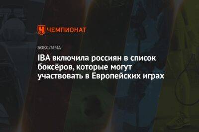 IBA включила россиян в список боксёров, которые могут участвовать в Европейских играх - championat.com - Россия - Белоруссия - Польша