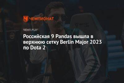 Российская 9 Pandas вышла в верхнюю сетку Berlin Major 2023 по Dota 2 - championat.com - Китай - Берлин - Berlin - county Major