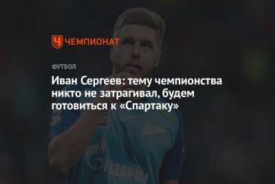 Иван Сергеев - Иван Сергеев: тему чемпионства никто не затрагивал, будем готовиться к «Спартаку» - championat.com - Москва - Россия - Самара