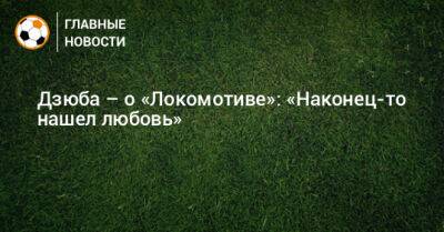 Артем Дзюба - Дзюба – о «Локомотиве»: «Наконец-то нашел любовь» - bombardir.ru