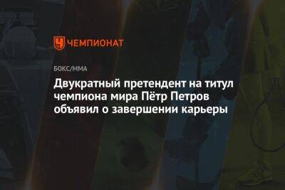 Двукратный претендент на титул чемпиона мира Пётр Петров объявил о завершении карьеры - championat.com - Испания - Мадрид