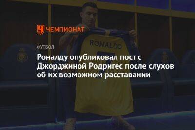 Криштиану Роналду - Роналду опубликовал пост с Джорджиной Родригес после слухов об их возможном расставании - championat.com - Саудовская Аравия - Португалия