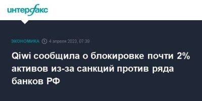 Сергей Солонин - Qiwi сообщила о блокировке почти 2% активов из-за санкций против ряда банков РФ - smartmoney.one - Москва - Россия