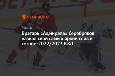 Никита Серебряков - Егор Бульчук - Вратарь «Адмирала» Серебряков назвал свой самый яркий сейв в сезоне-2022/2023 КХЛ - championat.com