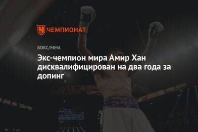 Экс-чемпион мира Амир Хан дисквалифицирован на два года за допинг - championat.com - Англия