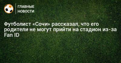 Сергей Терехов - Футболист «Сочи» рассказал, что его родители не могут прийти на стадион из-за Fan ID - bombardir.ru - Сочи