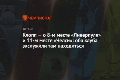 Юрген Клопп - Клопп — о 8-м месте «Ливерпуля» и 11-м месте «Челси»: оба клуба заслужили там находиться - championat.com