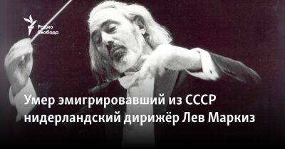 Владимир Путин - Умер эмигрировавший из СССР нидерландский дирижёр Лев Маркиз - svoboda.org - Москва - Россия - Крым - Италия - Израиль - Франция - Швеция - Канада - Голландия - Сингапур - Женева