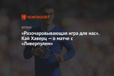 Кай Хаверц - «Разочаровывающая игра для нас». Кай Хаверц — о матче с «Ливерпулем» - championat.com