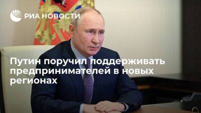 Владимир Путин - Путин заявил о необходимости оказывать поддержку предпринимателям в новых регионах - smartmoney.one - Россия - Запорожская обл. - ЛНР - Херсонская обл.