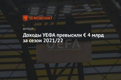 Доходы УЕФА за сезон-2021/2022 превысили € 4 млрд - championat.com - Лиссабон