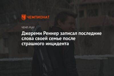 Джереми Реннер - Джереми Реннер записал последние слова своей семье после страшного инцидента - championat.com