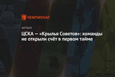 ЦСКА — «Крылья Советов»: команды не открыли счёт в первом тайме - championat.com - Москва - Россия - Самара