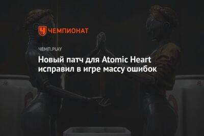 Новый патч для Atomic Heart исправил в игре массу ошибок - championat.com