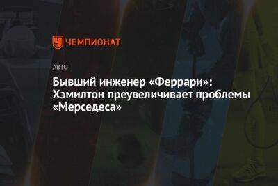 Бывший инженер «Феррари»: Хэмилтон преувеличивает проблемы «Мерседеса» - championat.com - Австралия - Саудовская Аравия - Бахрейн