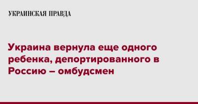 Дмитрий Лубинец - Украина вернула еще одного ребенка, депортированного в Россию – омбудсмен - pravda.com.ua - Россия - Украина - Херсонская обл.