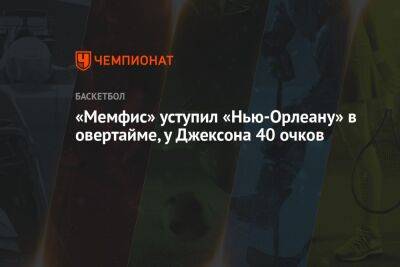 «Мемфис» уступил «Нью-Орлеану» в овертайме, у Джексона 40 очков - championat.com - США