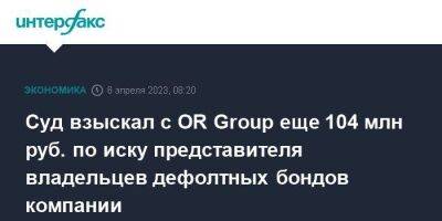 Суд взыскал с OR Group еще 104 млн руб. по иску представителя владельцев дефолтных бондов компании - smartmoney.one - Москва - Россия