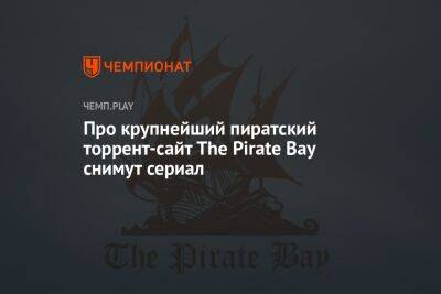 Про крупнейший пиратский торрент-сайт The Pirate Bay снимут сериал - championat.com