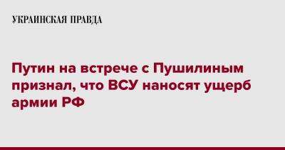 Владимир Путин - Путин на встрече с Пушилиным признал, что ВСУ наносят ущерб армии РФ - pravda.com.ua - Москва - Россия - Украина