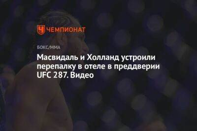 Гилберт Бернс - Стивен Томпсон - Кевин Холланд - Масвидаль и Холланд устроили перепалку в отеле в преддверии UFC 287. Видео - championat.com - Бразилия - Сантьяго