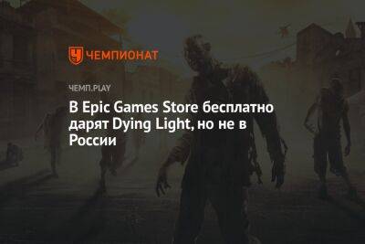 В Epic Games Store бесплатно дарят Dying Light, но не в России - championat.com - Россия