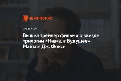 Вышел трейлер фильма о звезде трилогии «Назад в Будущее» Майкле Дж. Фоксе - championat.com