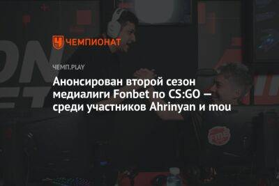 Анонсирован второй сезон медиалиги Fonbet по CS:GO — среди участников Ahrinyan и mou - championat.com