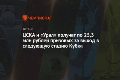 ЦСКА и «Урал» получат по 25,3 млн рублей призовых за выход в следующую стадию Кубка - championat.com - Москва - Россия - Краснодар