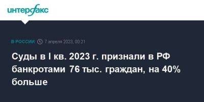 Суды в I кв. 2023 г. признали в РФ банкротами 76 тыс. граждан, на 40% больше - smartmoney.one - Москва - Россия