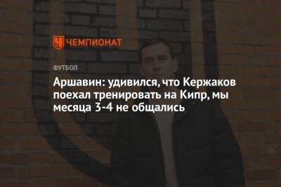 Андрей Аршавин - Александр Кержаков - Аршавин: удивился, что Кержаков поехал тренировать на Кипр, мы месяца 3-4 не общались - championat.com - Россия - Нижний Новгород - Кипр