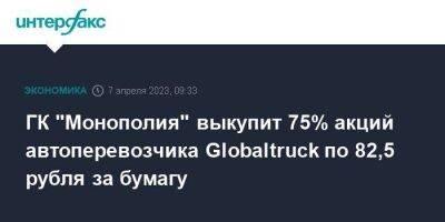 ГК "Монополия" выкупит 75% акций автоперевозчика Globaltruck по 82,5 рубля за бумагу - smartmoney.one - Москва